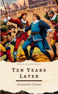 Title: Ten Years Later: A D'Artagnan Adventure in the Musketeer Saga by Alexandre Dumas, Author: Alexandre Dumas