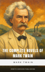 Title: The Complete Novels of Mark Twain: Timeless Adventures, American Wit, and Literary Mastery, Author: Mark Twain