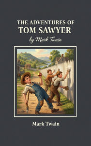 Title: The Adventures of Tom Sawyer: A Timeless Tale of Youth and Adventure, Author: Mark Twain