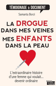 Title: La drogue dans mes veines, mes enfants dans la peau: L'extraordinaire histoire d'une femme qui voulait devenir ordinaire..., Author: Samanta Borzi