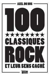 Title: 100 classiques rock et leur sens caché: Anthologie musicale, Author: Axel Du Bus