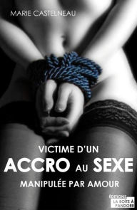 Title: Victime d'un accro au sexe: Manipulée par amour, Author: Marie Chastelneau