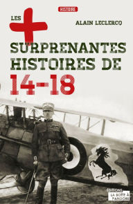 Title: Les plus surprenantes histoires de 14-18: Essai historique, Author: Alain Leclercq