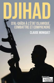 Title: Djihad : D'Al-Qaida à l'État Islamique, combattre et comprendre: Immersion dans l'univers des djihadistes, Author: Claude Moniquet