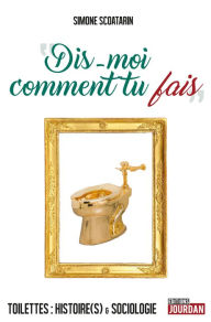 Title: Dis-moi comment tu fais: Toilettes : histoire(s) et sociologie, Author: Simone Scoatarin