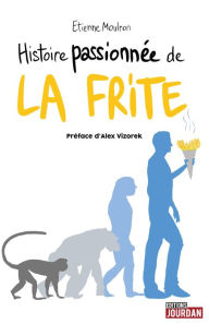 Title: Histoire passionnée de la frite: Histoire originale et décalée, Author: Etienne Moulron