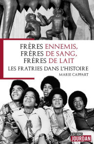 Title: Frères ennemis, frères de sang, frères de lait: Les fratries dans l'histoire, Author: Marie Cappart