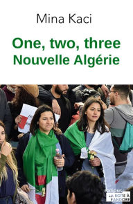 Title: One, two, three, nouvelle Algérie: Le mouvement citoyen raconté par celles et ceux qui le font, Author: Mina Kaci