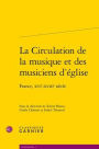 La Circulation de la musique et des musiciens d'eglise: France, XVIe-XVIIIe siecle