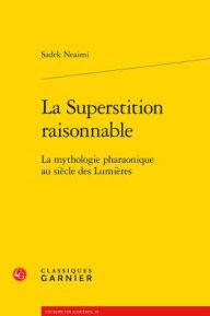 Title: La Superstition raisonnable: La mythologie pharaonique au siecle des Lumieres, Author: Sadek Neaimi