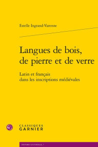 Title: Langues de bois, de pierre et de verre: Latin et francais dans les inscriptions medievales, Author: Estelle Ingrand-Varenne