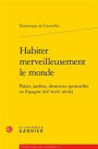 Habiter merveilleusement le monde: Palais, jardins, demeures spirituelles en Espagne (XVe-XVIIe siecle)