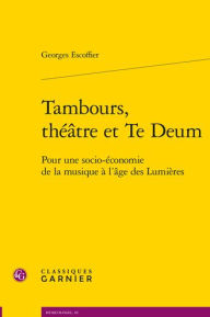Title: Tambours, theatre et Te Deum: Pour une socio-economie de la musique a l'age des Lumieres, Author: Georges Escoffier