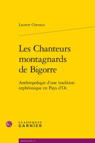 Title: Les Chanteurs montagnards de Bigorre: Anthropologie d'une tradition orpheonique en Pays d'Oc, Author: Laurent Chenaux
