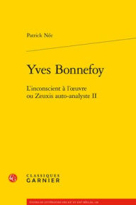 Title: Yves Bonnefoy: L'inconscient a l'oeuvre ou Zeuxis auto-analyste II, Author: Patrick Nee