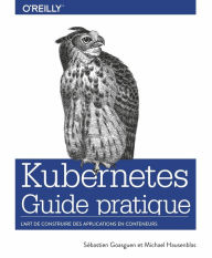 Title: Guide pratique de Kubernetes - L'art de construire des conteneurs d'applications - collection O'Reilly, Author: Sébastian Goasguen