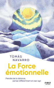 Title: La force émotionnelle : Prendre de la distance, penser différemment et oser agir, Author: Tomas Navarro