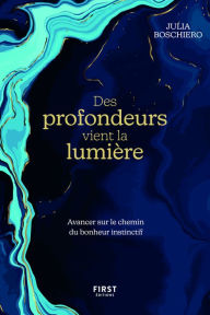 Title: Des profondeurs vient la lumière - Avancer sur lechemin du bonheur instinctif, Author: Julia Boschiero