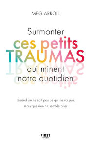 Title: Surmonter ces petits traumas qui minent notre quotidien, Author: Meg Arroll