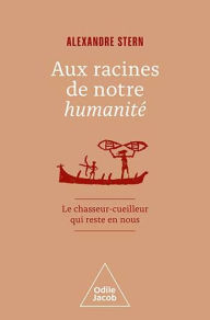 Title: Aux racines de notre humanité: Le chasseur-cueilleur qui reste en nous, Author: Alexandre Stern