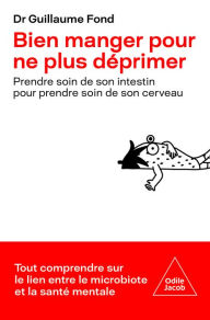 Title: Bien manger pour ne plus déprimer: Prendre soin de son intestin pour prendre soin de son cerveau, Author: Guillaume Fond