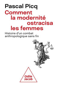 Title: Comment la modernité ostracisa les femmes: Histoire d'un combat anthropologique sans fin, Author: Pascal Picq