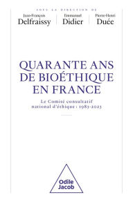 Title: 40 ans de bioéthique en France: Le Comité consultatif national d'éthique : 1983-2023, Author: Jean-François Delfraissy