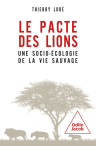 Title: Le Pacte des lions: Une socioécologie de la vie sauvage, Author: Thierry Lodé