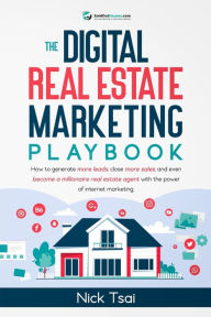 Title: The Digital Real Estate Marketing Playbook: How to generate more leads, close more sales, and even become a millionaire real estate agent with the power of internet marketing.: How to generate more leads, close more sales, and even become a millionaire re, Author: Nick Tsai