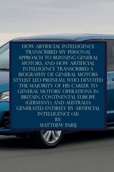 HOW ARTIFICIAL INTELLIGENCE TRANSCRIBED MY PERSONAL APPROACH TO RUNNING GENERAL MOTORS: GENERATED ENTIRELY BY ARTIFICIAL INTELLIGENCE (AI)