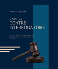 Title: L'ART DU CONTRE-INTERROGATOIRE (traduit en français/contient biographie de l'auteur), Author: FRANCIS L. WELLMAN