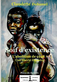 Title: Soif d'existence: L'abolition de 1848 :Une liberté illusoire, Author: Claudette Duhamel