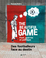 Title: The Beautiful game - Foot, guerres et politiques: Des footballeurs face au destin, Author: Romain Molina