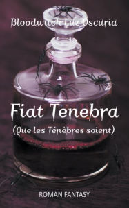 Title: Fiat Tenebra (Que les Ténèbres soient), Author: Bloodwitch Luz Oscuria