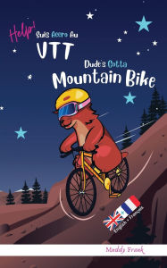 Title: Dude's Gotta Mountain Bike / Help ! Suis Accro Au VTT: Bilingual Edition. This book reads with English on one page, French on the other. For 8-12 years (even older)., Author: Muddy Frank