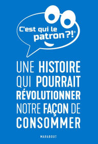 Title: C'est qui le patron ?: Une histoire qui pourrait révolutionner notre façon de consommer, Author: Collectif auteurs