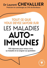 Title: Tout ce que vous devez savoir sur les maladies auto-immunes: 100 réponses pour mieux vivre sa maladie et se soigner au quotidien, Author: Dr Laurent Chevallier