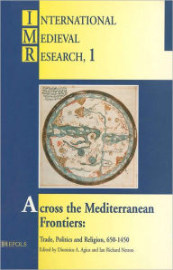 Title: Across the Mediterranean Frontiers: Trade, Politics and Religion, 650-1450, Author: Dionisius A Agius