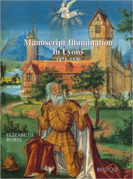 Title: Manuscript Illumination in Lyons (1473-1530) / Edition 1, Author: E. Burin