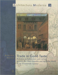 Title: Trade in Good Taste: Relations in Architecture and Culture between the Dutch Republic and the Baltic World in the Seventeenth Century, Author: Badeloch Noldus