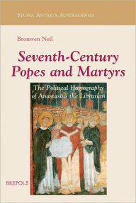 Title: Seventh-Century Popes and Martyrs: The Political Hagiography of Anastasius Bibliothecarius, Author: Bronwen Neil