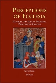 Title: Perceptions of Ecclesia: Church and Soul in Medieval Dedication Sermons, Author: Ruth Horie