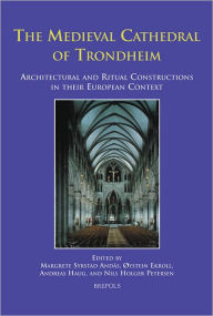 Title: The Medieval Cathedral of Trondheim: Architectural and Ritual Constructions in their European Context, Author: Margrete Syrstad Andas