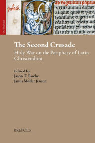 Title: The Second Crusade: Holy War on the Periphery of Latin Christendom, Author: Janus Moller Jensen
