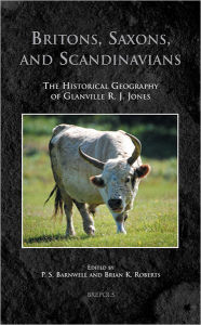 Title: Britons, Saxons, and Scandinavians: The Historical Geography of Glanville R. J. Jones, Author: Paul S Barnwell