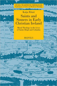 Title: Saints and Sinners in Early Christian Ireland: Moral Theology in the Lives of Saints Brigit and Columba, Author: Katja Ritari
