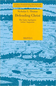Title: Defending Christ: The Latin Apologists before Augustine, Author: Nicholas L Thomas