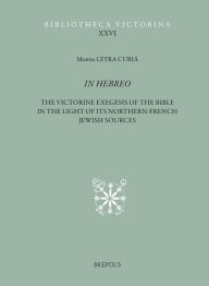 Title: In Hebreo: The Victorine Commentaries on the Pentateuch and the Former Prophets in the Light of Its Northern-French Jewish Sources, Author: Montse Leyra Curia