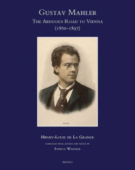 Title: Gustav Mahler, The Arduous Road to Vienna (1860-1897), Author: Henry-Louis De La Grange