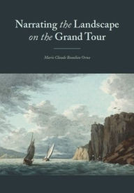 Title: 'Narrating' the Landscape: British Inventiveness on the Grand Tour 1760-1800, Author: Marie Claude Beaulieu Orna